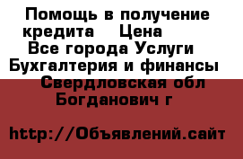 Помощь в получение кредита! › Цена ­ 777 - Все города Услуги » Бухгалтерия и финансы   . Свердловская обл.,Богданович г.